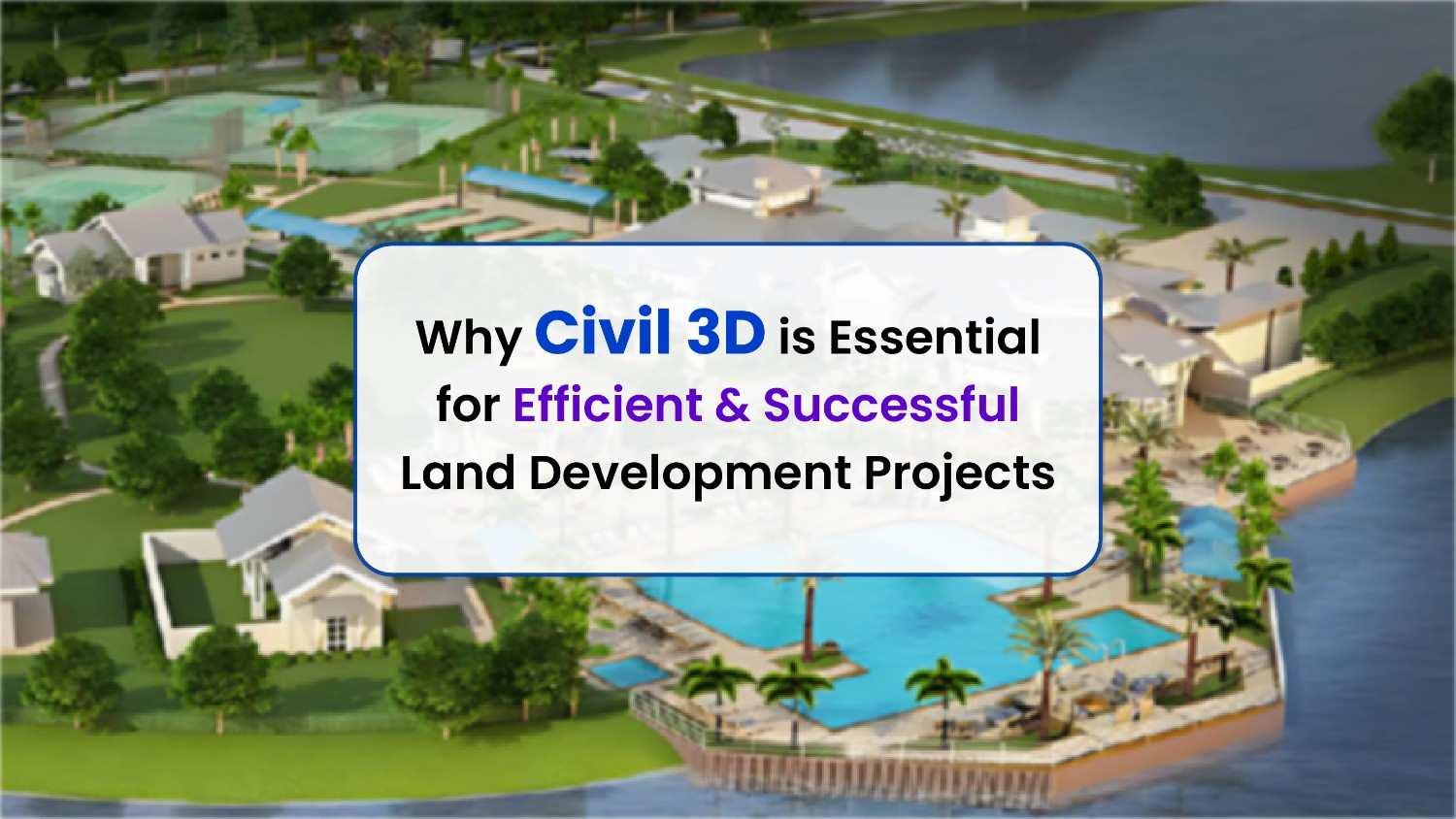 Why Civil 3D is Essential for Efficient & Successful Land Development Projects.